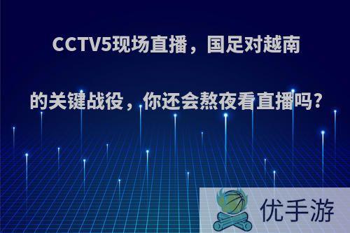 CCTV5现场直播，国足对越南的关键战役，你还会熬夜看直播吗?