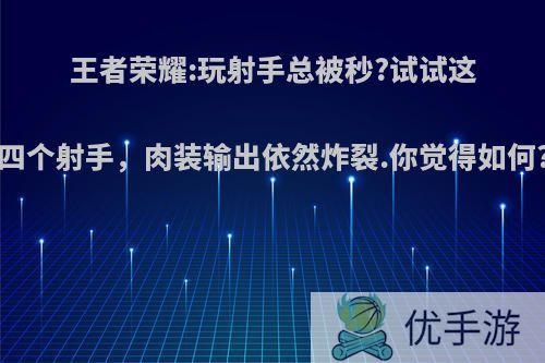 王者荣耀:玩射手总被秒?试试这四个射手，肉装输出依然炸裂.你觉得如何?