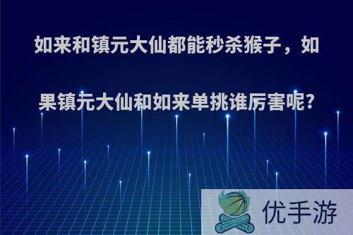 如来和镇元大仙都能秒杀猴子，如果镇元大仙和如来单挑谁厉害呢?