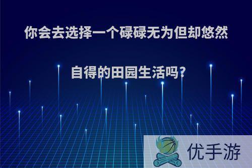 你会去选择一个碌碌无为但却悠然自得的田园生活吗?