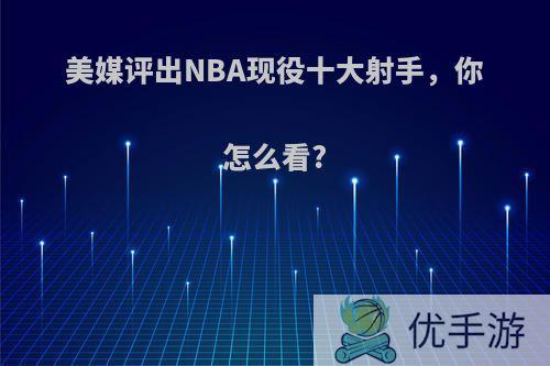 美媒评出NBA现役十大射手，你怎么看?