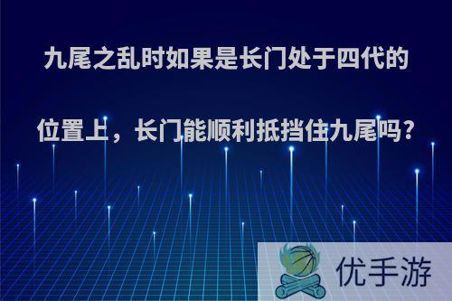 九尾之乱时如果是长门处于四代的位置上，长门能顺利抵挡住九尾吗?