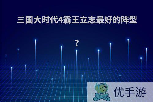 三国大时代4霸王立志最好的阵型?