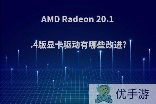 AMD Radeon 20.1.4版显卡驱动有哪些改进?