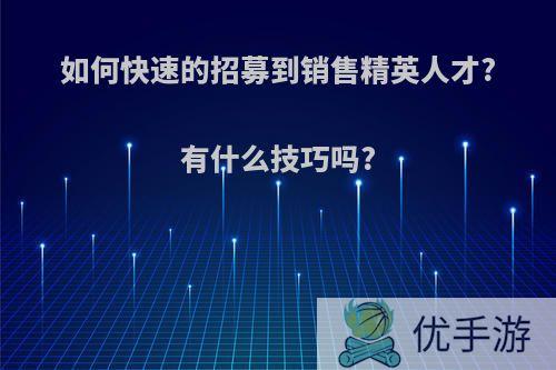 如何快速的招募到销售精英人才?有什么技巧吗?