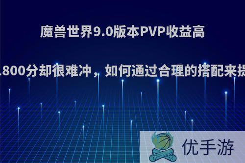 魔兽世界9.0版本PVP收益高，评级1800分却很难冲，如何通过合理的搭配来提高胜率?