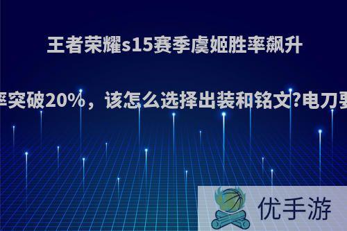 王者荣耀s15赛季虞姬胜率飙升，出场率突破20%，该怎么选择出装和铭文?电刀要先出吗?