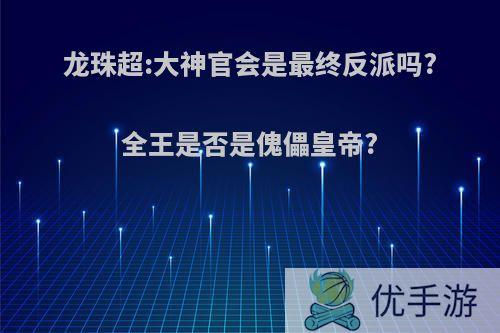 龙珠超:大神官会是最终反派吗?全王是否是傀儡皇帝?