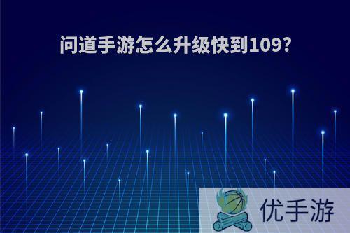 问道手游怎么升级快到109?