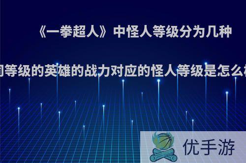 《一拳超人》中怪人等级分为几种?不同等级的英雄的战力对应的怪人等级是怎么样的?