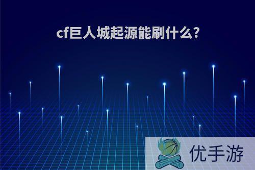 cf巨人城起源能刷什么?