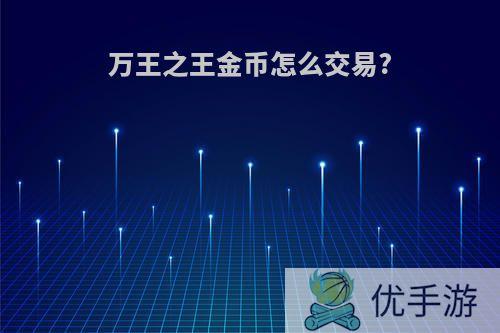 万王之王金币怎么交易?