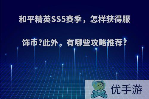 和平精英SS5赛季，怎样获得服饰币?此外，有哪些攻略推荐?