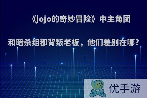 《jojo的奇妙冒险》中主角团和暗杀组都背叛老板，他们差别在哪?