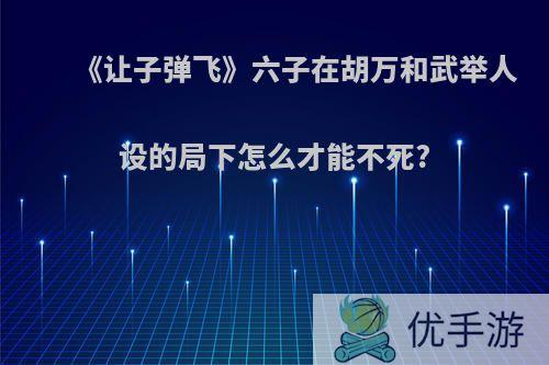 《让子弹飞》六子在胡万和武举人设的局下怎么才能不死?