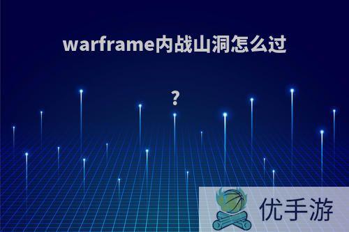 warframe内战山洞怎么过?