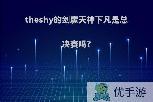 theshy的剑魔天神下凡是总决赛吗?