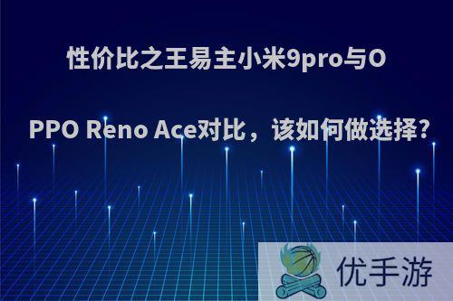 性价比之王易主小米9pro与OPPO Reno Ace对比，该如何做选择?