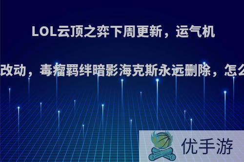 LOL云顶之弈下周更新，运气机制全部改动，毒瘤羁绊暗影海克斯永远删除，怎么评价?