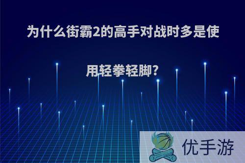 为什么街霸2的高手对战时多是使用轻拳轻脚?