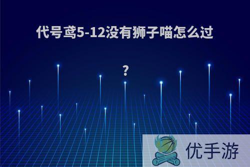 代号鸢5-12没有狮子喵怎么过?