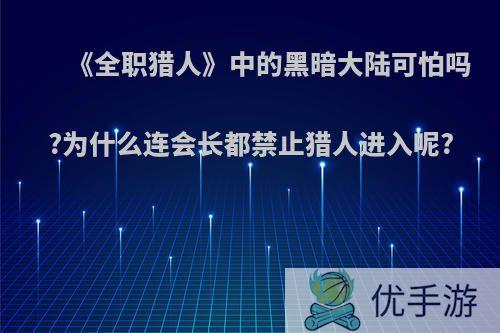 《全职猎人》中的黑暗大陆可怕吗?为什么连会长都禁止猎人进入呢?