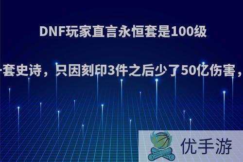 DNF玩家直言永恒套是100级最垃圾的一套史诗，只因刻印3件之后少了50亿伤害，如何评价?