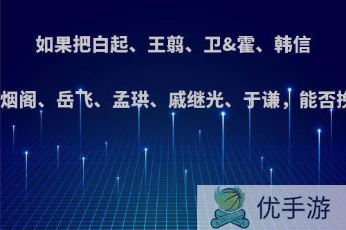 如果把白起、王翦、卫&霍、韩信、云台凌烟阁、岳飞、孟珙、戚继光、于谦，能否挽救明朝?