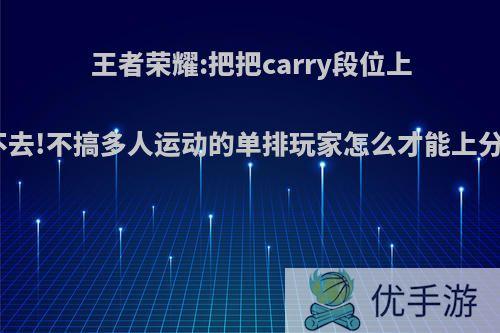 王者荣耀:把把carry段位上不去!不搞多人运动的单排玩家怎么才能上分?