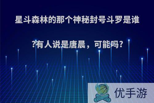 星斗森林的那个神秘封号斗罗是谁?有人说是唐晨，可能吗?