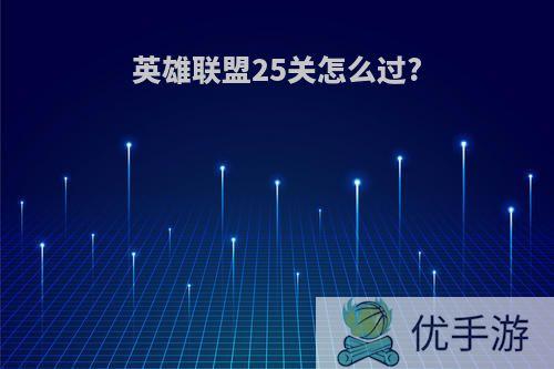 英雄联盟25关怎么过?