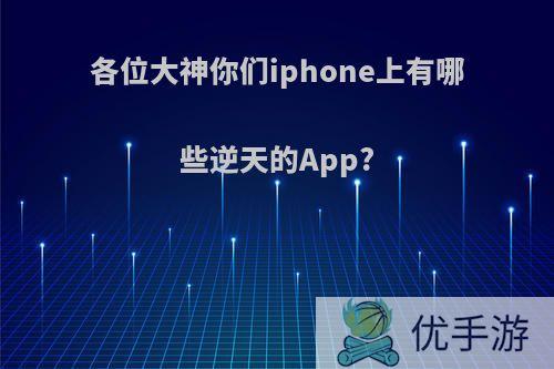 各位大神你们iphone上有哪些逆天的App?