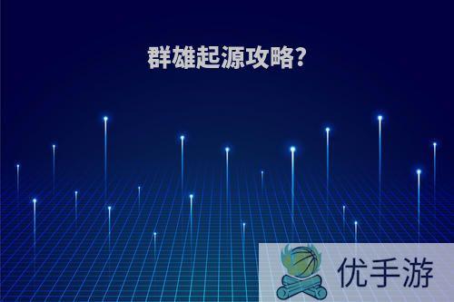 群雄起源攻略?