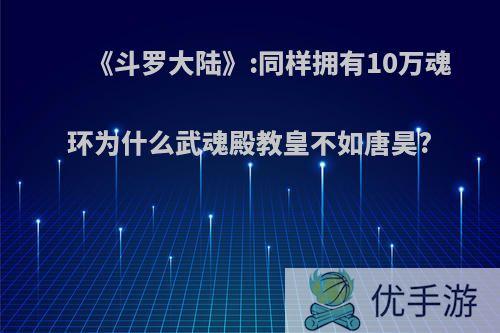 《斗罗大陆》:同样拥有10万魂环为什么武魂殿教皇不如唐昊?