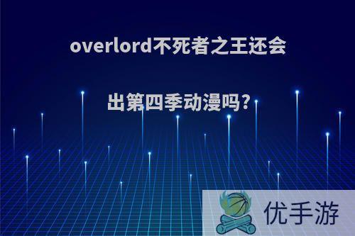 overlord不死者之王还会出第四季动漫吗?