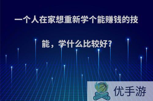 一个人在家想重新学个能赚钱的技能，学什么比较好?