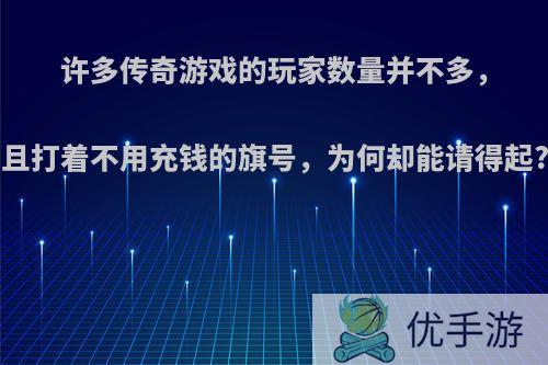 许多传奇游戏的玩家数量并不多，且打着不用充钱的旗号，为何却能请得起?