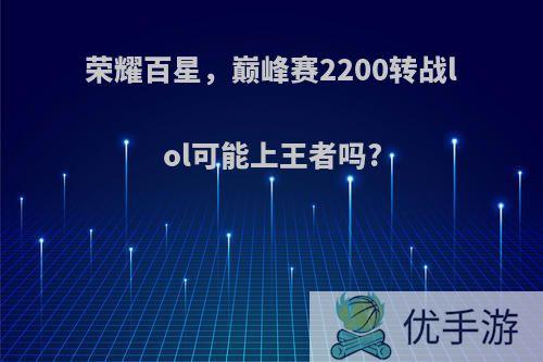 荣耀百星，巅峰赛2200转战lol可能上王者吗?