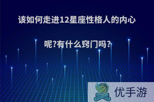 该如何走进12星座性格人的内心呢?有什么窍门吗?