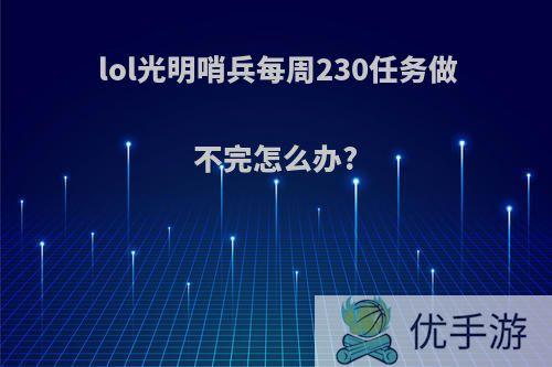 lol光明哨兵每周230任务做不完怎么办?