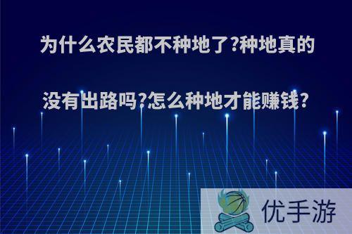 为什么农民都不种地了?种地真的没有出路吗?怎么种地才能赚钱?