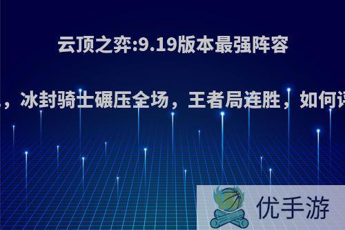 云顶之弈:9.19版本最强阵容出现，冰封骑士碾压全场，王者局连胜，如何评价?