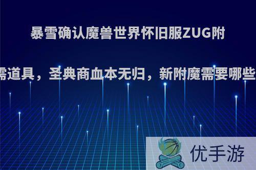 暴雪确认魔兽世界怀旧服ZUG附魔所需道具，圣典商血本无归，新附魔需要哪些材料?