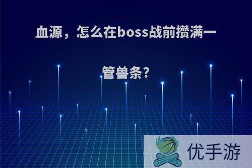 血源，怎么在boss战前攒满一管兽条?