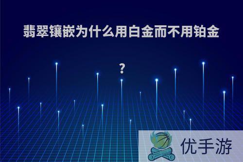 翡翠镶嵌为什么用白金而不用铂金?