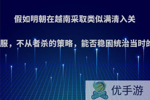 假如明朝在越南采取类似满清入关剃发易服，不从者杀的策略，能否稳固统治当时的越南?