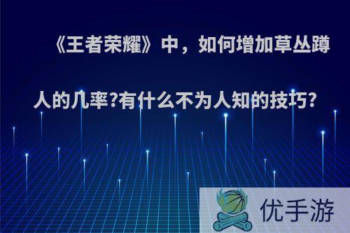 《王者荣耀》中，如何增加草丛蹲人的几率?有什么不为人知的技巧?