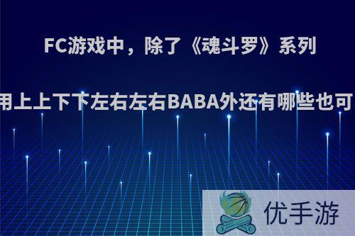 FC游戏中，除了《魂斗罗》系列能使用上上下下左右左右BABA外还有哪些也可以用?