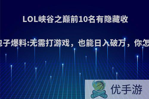 LOL峡谷之巅前10名有隐藏收入，包子爆料:无需打游戏，也能日入破万，你怎么看?