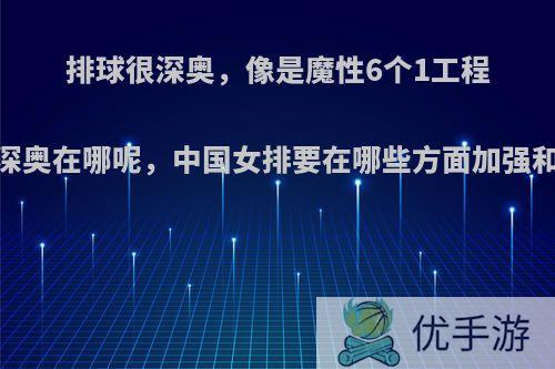 排球很深奥，像是魔性6个1工程，那深奥在哪呢，中国女排要在哪些方面加强和提高?